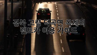 경북 고령 덕곡면 옥계리 렌트카 이용 가이드