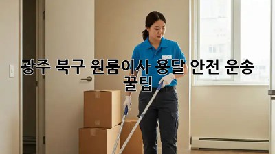 광주 북구 원룸이사, 용달 안전 운송 꿀팁🍯