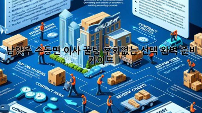 남양주 수동면 이사 꿀팁🍯: 후회없는 선택, 완벽 준비 가이드✨